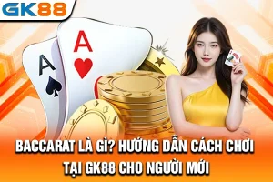 Baccarat Là Gì? Hướng Dẫn Cách Chơi Tại GK88 Cho Người Mới
