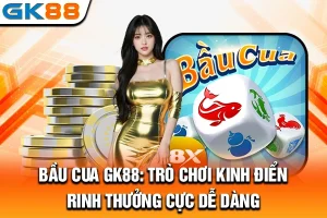 Bầu Cua GK88: Trò Chơi Kinh Điển, Rinh Thưởng Cực Dễ Dàng