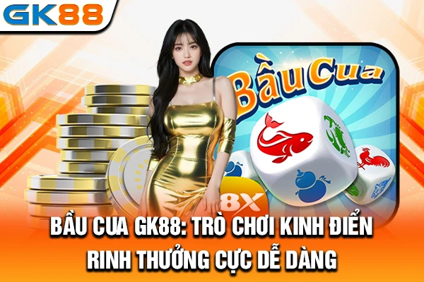 Bầu Cua GK88: Trò Chơi Kinh Điển, Rinh Thưởng Cực Dễ Dàng