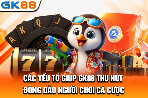 Các yếu tố giúp GK88 thu hút đông đảo người chơi cá cược
