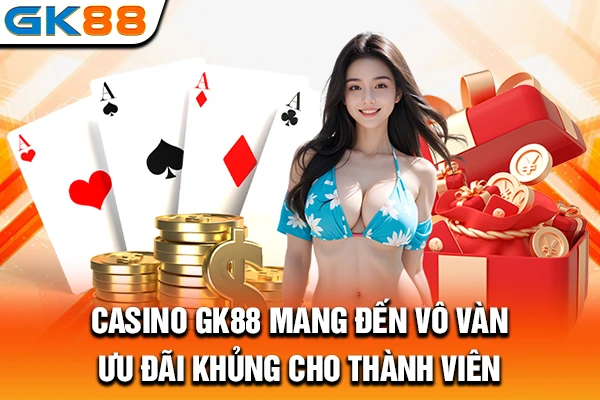 Casino GK88 mang đến vô vàn ưu đãi khủng cho thành viên