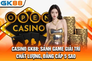Casino GK88: Sảnh Game Giải Trí Chất Lượng, Đẳng Cấp 5 Sao