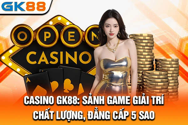 Casino GK88: Sảnh Game Giải Trí Chất Lượng, Đẳng Cấp 5 Sao