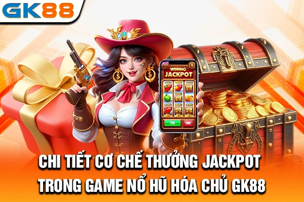 Chi tiết cơ chế thưởng jackpot trong game nổ hũ Hóa Chủ GK88
