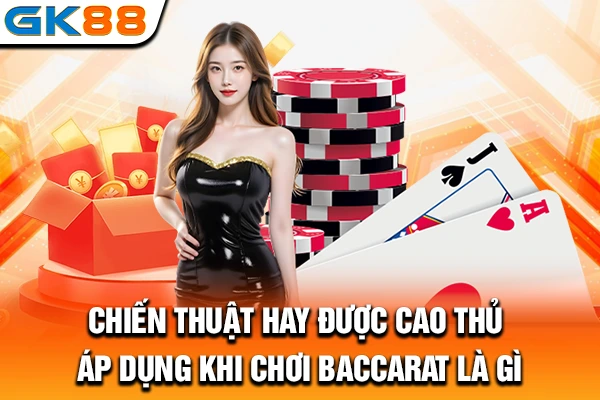 Chiến thuật hay được cao thủ áp dụng khi chơi Baccarat là gì