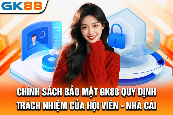 Chính sách bảo mật GK88 quy định trách nhiệm của hội viên - nhà cái