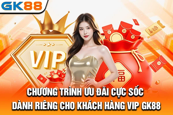 Chương trình ưu đãi cực sốc dành riêng cho khách hàng VIP GK88