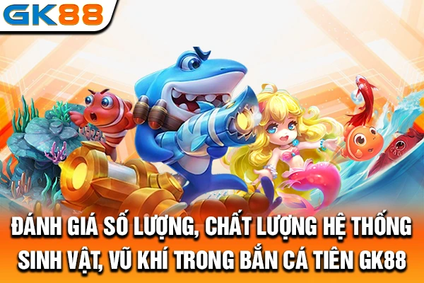 Đánh giá số lượng, chất lượng hệ thống sinh vật, vũ khí trong bắn cá tiên GK88