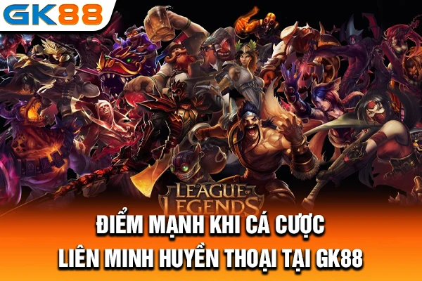 Điểm mạnh khi cá cược Liên Minh Huyền Thoại tại GK88