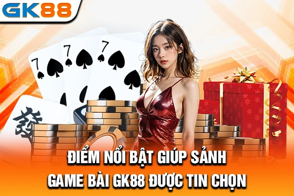 Điểm nổi bật giúp sảnh game bài GK88 được tin chọn