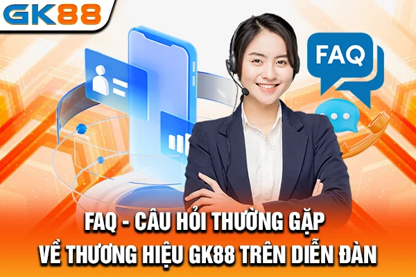 FAQ - Câu hỏi thường gặp về thương hiệu GK88 trên diễn đàn