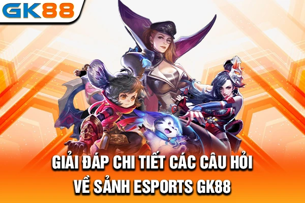 Giải đáp chi tiết các câu hỏi về sảnh esports GK88