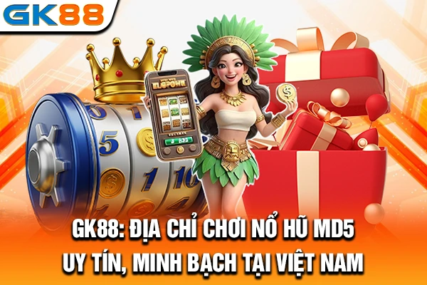 GK88: Địa chỉ chơi nổ hũ MD5 uy tín, minh bạch tại Việt Nam