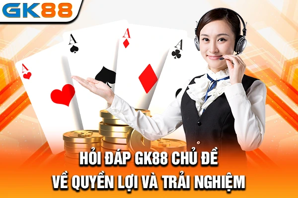 Hỏi đáp GK88 chủ đề về quyền lợi và trải nghiệm