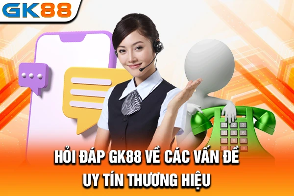 Hỏi đáp GK88 về các vấn đề uy tín thương hiệu