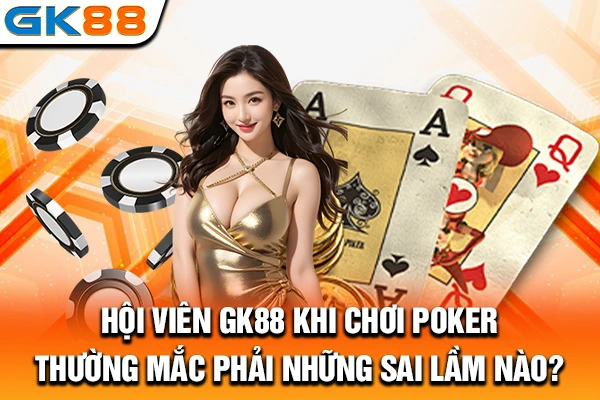 Hội viên GK88 khi chơi Poker thường mắc phải những sai lầm nào?