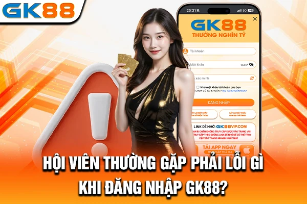 Hội viên thường gặp phải lỗi gì khi đăng nhập GK88?