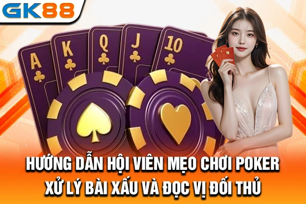 Hướng dẫn hội viên mẹo chơi Poker: Xử lý bài xấu và đọc vị đối thủ