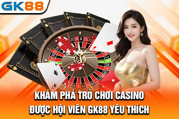 Khám phá trò chơi Casino được hội viên GK88 yêu thích