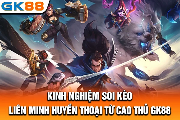 Kinh nghiệm soi kèo Liên Minh Huyền Thoại từ cao thủ GK88
