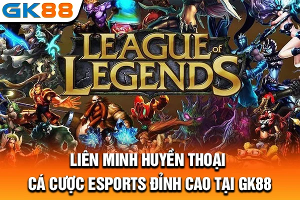 Liên Minh Huyền Thoại: Cá Cược Esports Đỉnh Cao Tại GK88