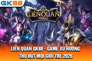 Liên Quân GK88 - Game Xu Hướng, Thu Hút Mọi Giới Trẻ 2026