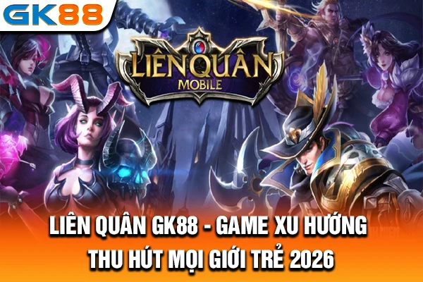 Liên Quân GK88 - Game Xu Hướng, Thu Hút Mọi Giới Trẻ 2026