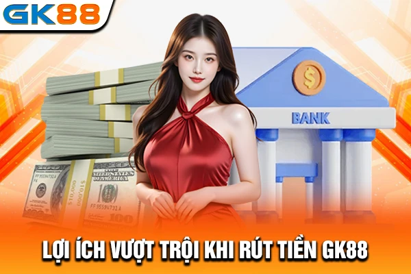 Lợi ích vượt trội khi rút tiền GK88