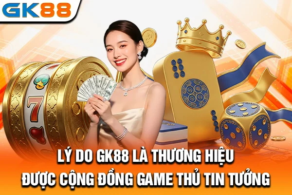 Lý do GK88 là thương hiệu được cộng đồng game thủ tin tưởng