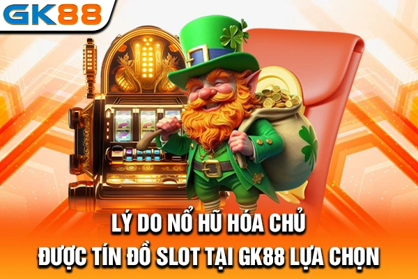 Lý do nổ hũ Hóa Chủ được tín đồ slot tại GK88 lựa chọn