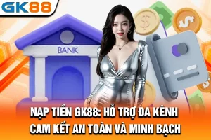 Nạp Tiền GK88: Hỗ Trợ Đa Kênh, Cam Kết An Toàn Và Minh Bạch