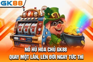 Nổ Hũ Hóa Chủ GK88: Quay Một Lần, Lên Đời Ngay Tức Thì
