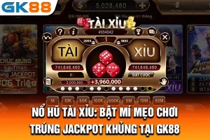Nổ Hũ Tài Xỉu: Bật Mí Mẹo Chơi Trúng Jackpot Khủng Tại GK88