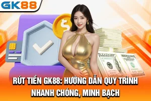 Rút Tiền GK88: Hướng Dẫn Quy Trình Nhanh Chóng, Minh Bạch