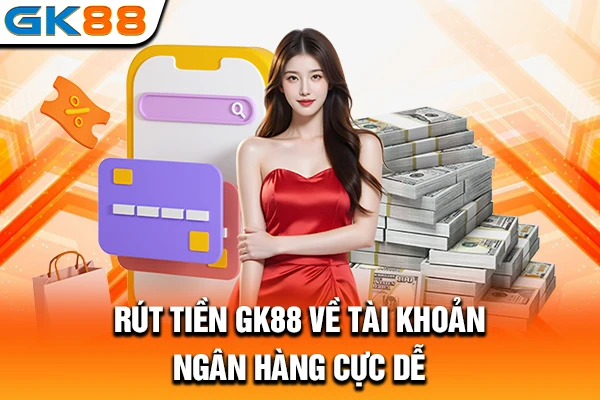 Rút tiền GK88 về tài khoản ngân hàng cực dễ