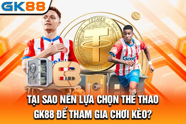 Tại sao nên lựa chọn thể thao GK88 để tham gia chơi kèo?