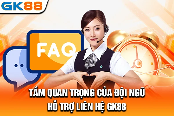 Tầm quan trọng của đội ngũ hỗ trợ liên hệ GK88