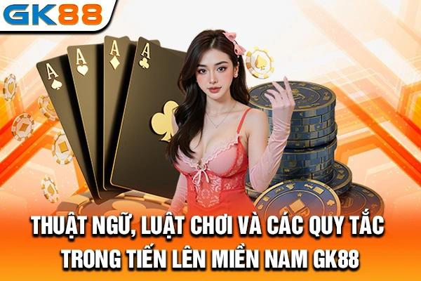 Thuật ngữ, luật chơi và các quy tắc trong tiến lên miền Nam GK88