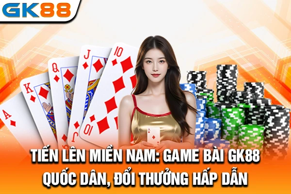 Tiến Lên Miền Nam: Game Bài GK88 Quốc Dân, Đổi Thưởng Hấp Dẫn