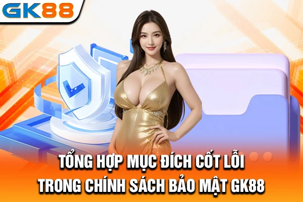 Tổng hợp mục đích cốt lõi trong chính sách bảo mật GK88