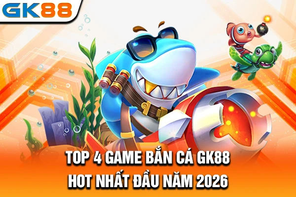 Top 4 game bắn cá GK88 hot nhất đầu năm 2026
