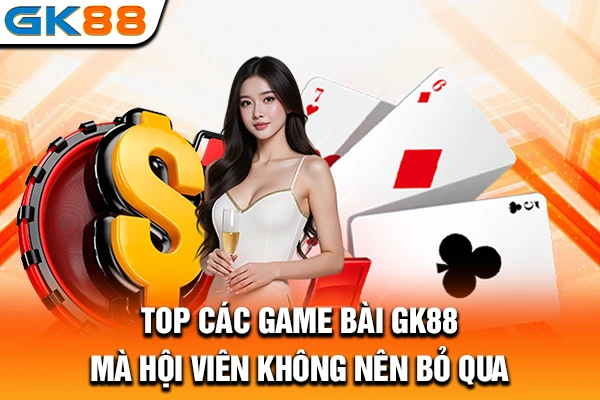 TOP các game bài GK88 mà hội viên không nên bỏ qua