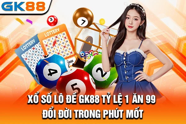 Xổ số lô đề GK88 tỷ lệ 1 ăn 99: Đổi đời trong phút mốt